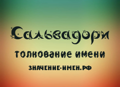 Значение имени Сальвадори. Имя Сальвадори.