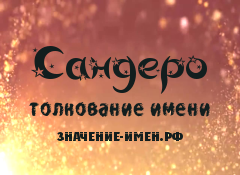 Значение имени Сандеро. Имя Сандеро.