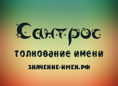 Значение имени Сантрос. Имя Сантрос.