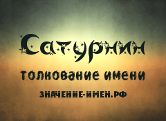 Значение имени Сатурнин. Имя Сатурнин.