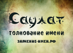 Значение имени Саулат. Имя Саулат.