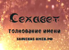 Значение имени Сехавет. Имя Сехавет.