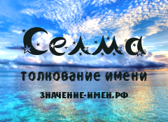 Значение имени Селма. Имя Селма.