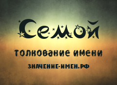 Значение имени Семой. Имя Семой.