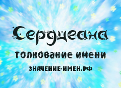 Значение имени Сердцеана. Имя Сердцеана.