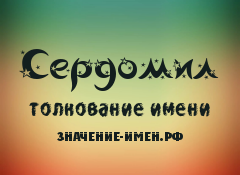 Значение имени Сердомил. Имя Сердомил.