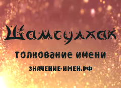 Значение имени Шамсулхак. Имя Шамсулхак.