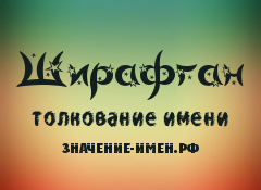 Значение имени Ширафган. Имя Ширафган.