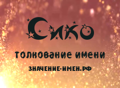 Значение имени Сико. Имя Сико.