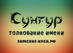 Значение имени Сунгур. Имя Сунгур.