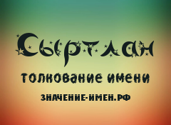 Значение имени Сыртлан. Имя Сыртлан.