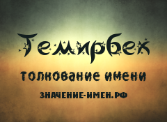 Значение имени Темирбек. Имя Темирбек.