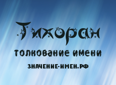 Значение имени Тихоран. Имя Тихоран.