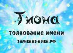 Значение имени Тиона. Имя Тиона.