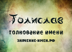 Значение имени Толислав. Имя Толислав.