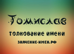 Значение имени Томислав. Имя Томислав.