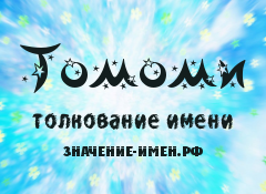 Значение имени Томоми. Имя Томоми.