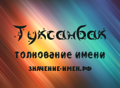 Значение имени Туксанбак. Имя Туксанбак.