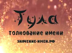 Значение имени Тула. Имя Тула.