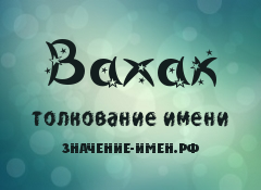 Значение имени Вахак. Имя Вахак.