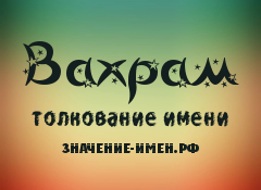 Значение имени Вахрам. Имя Вахрам.