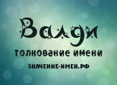 Значение имени Валди. Имя Валди.