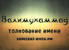 Значение имени Валимухаммад. Имя Валимухаммад.