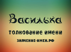 Значение имени Василька. Имя Василька.