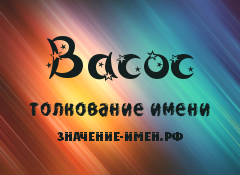 Значение имени Васос. Имя Васос.