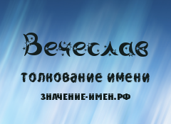 Значение имени Вечеслав. Имя Вечеслав.