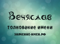 Значение имени Вечяслав. Имя Вечяслав.