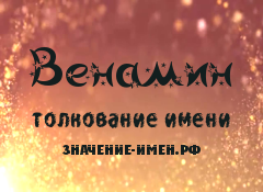 Значение имени Венамин. Имя Венамин.