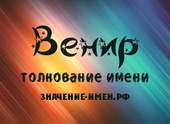 Значение имени Венир. Имя Венир.