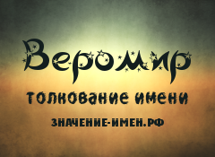 Значение имени Веромир. Имя Веромир.