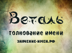 Значение имени Веталь. Имя Веталь.