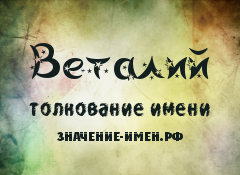 Значение имени Веталий. Имя Веталий.