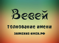 Значение имени Вевей. Имя Вевей.