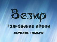 Значение имени Везир. Имя Везир.