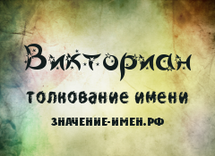 Значение имени Викториан. Имя Викториан.