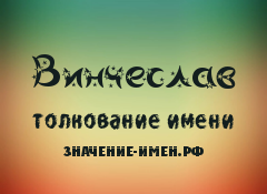 Значение имени Винчеслав. Имя Винчеслав.