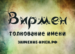 Значение имени Вирмен. Имя Вирмен.