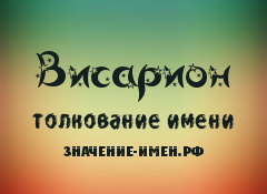 Значение имени Висарион. Имя Висарион.