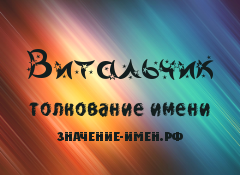 Значение имени Витальчик. Имя Витальчик.