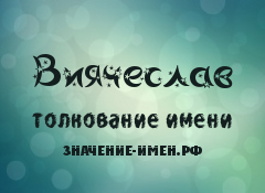 Значение имени Виячеслав. Имя Виячеслав.