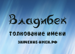 Значение имени Владибек. Имя Владибек.