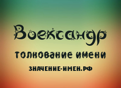 Значение имени Воександр. Имя Воександр.