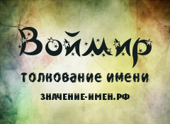 Значение имени Воймир. Имя Воймир.