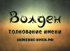 Значение имени Волден. Имя Волден.