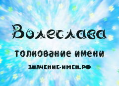 Значение имени Волеслава. Имя Волеслава.