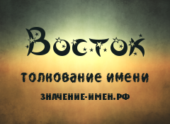 Значение имени Восток. Имя Восток.